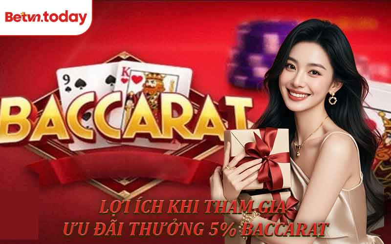 Những lợi ích khi tham gia chương trình thưởng 5% Baccarat